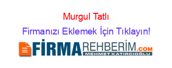 Murgul+Tatlı Firmanızı+Eklemek+İçin+Tıklayın!