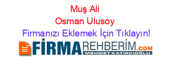 Muş+Ali+Osman+Ulusoy Firmanızı+Eklemek+İçin+Tıklayın!
