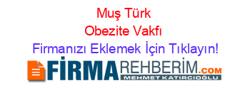 Muş+Türk+Obezite+Vakfı Firmanızı+Eklemek+İçin+Tıklayın!