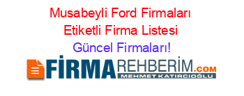 Musabeyli+Ford+Firmaları+Etiketli+Firma+Listesi Güncel+Firmaları!