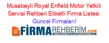 Musabeyli+Royal+Enfield+Motor+Yetkili+Servisi+Rehberi+Etiketli+Firma+Listesi Güncel+Firmaları!