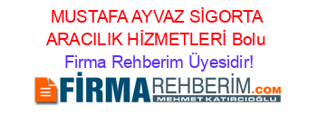 MUSTAFA+AYVAZ+SİGORTA+ARACILIK+HİZMETLERİ+Bolu Firma+Rehberim+Üyesidir!