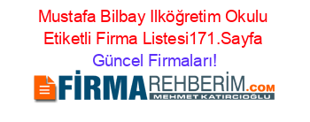 Mustafa+Bilbay+Ilköğretim+Okulu+Etiketli+Firma+Listesi171.Sayfa Güncel+Firmaları!