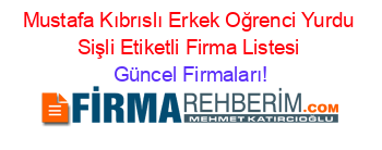 Mustafa+Kıbrıslı+Erkek+Oğrenci+Yurdu+Sişli+Etiketli+Firma+Listesi Güncel+Firmaları!