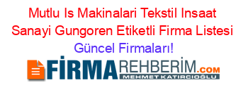 Mutlu+Is+Makinalari+Tekstil+Insaat+Sanayi+Gungoren+Etiketli+Firma+Listesi Güncel+Firmaları!