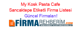 My+Kosk+Pasta+Cafe+Sancaktepe+Etiketli+Firma+Listesi Güncel+Firmaları!