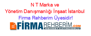 N+T+Marka+ve+Yönetim+Danışmanlığı+İnşaat+İstanbul Firma+Rehberim+Üyesidir!