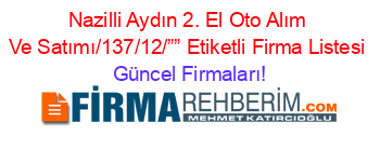 Nazilli+Aydın+2.+El+Oto+Alım+Ve+Satımı/137/12/””+Etiketli+Firma+Listesi Güncel+Firmaları!