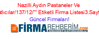 Nazilli+Aydın+Pastaneler+Ve+Tatlıcılar/137/12/””+Etiketli+Firma+Listesi3.Sayfa Güncel+Firmaları!