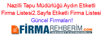 Nazilli+Tapu+Müdürlüğü+Aydın+Etiketli+Firma+Listesi2.Sayfa+Etiketli+Firma+Listesi Güncel+Firmaları!