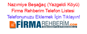 +Nazımiye+Beşağaç+(Yazgeldi+Köyü)+Firma+Rehberim+Telefon+Listesi Telefonunuzu+Eklemek+İçin+Tıklayın!