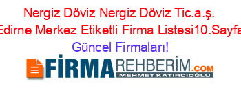Nergiz+Döviz+Nergiz+Döviz+Tic.a.ş.+Edirne+Merkez+Etiketli+Firma+Listesi10.Sayfa Güncel+Firmaları!