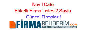 Nev+I+Cafe+Etiketli+Firma+Listesi2.Sayfa Güncel+Firmaları!