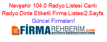 Nevşehir+104.0+Radyo+Listesi+Canlı+Radyo+Dinle+Etiketli+Firma+Listesi2.Sayfa Güncel+Firmaları!