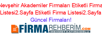 Nevşehir+Akademiler+Firmaları+Etiketli+Firma+Listesi2.Sayfa+Etiketli+Firma+Listesi2.Sayfa Güncel+Firmaları!