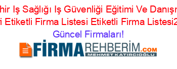 Nevşehir+Iş+Sağlığı+Iş+Güvenliği+Eğitimi+Ve+Danışmanlığ+Rehberi+Etiketli+Firma+Listesi+Etiketli+Firma+Listesi2.Sayfa Güncel+Firmaları!