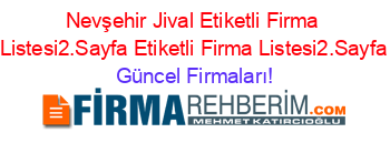 Nevşehir+Jival+Etiketli+Firma+Listesi2.Sayfa+Etiketli+Firma+Listesi2.Sayfa Güncel+Firmaları!