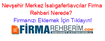 Nevşehir+Merkez+İsalıgaferliavcılar+Firma+Rehberi+Nerede?+ Firmanızı+Eklemek+İçin+Tıklayın!