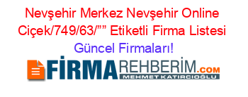 Nevşehir+Merkez+Nevşehir+Online+Ciçek/749/63/””+Etiketli+Firma+Listesi Güncel+Firmaları!
