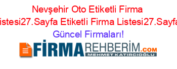Nevşehir+Oto+Etiketli+Firma+Listesi27.Sayfa+Etiketli+Firma+Listesi27.Sayfa Güncel+Firmaları!