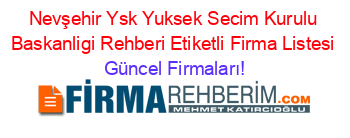 Nevşehir+Ysk+Yuksek+Secim+Kurulu+Baskanligi+Rehberi+Etiketli+Firma+Listesi Güncel+Firmaları!