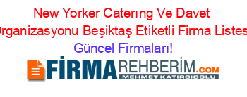 New+Yorker+Caterıng+Ve+Davet+Organizasyonu+Beşiktaş+Etiketli+Firma+Listesi Güncel+Firmaları!
