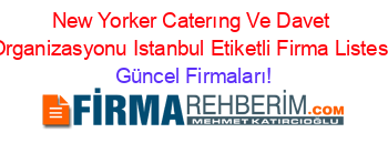 New+Yorker+Caterıng+Ve+Davet+Organizasyonu+Istanbul+Etiketli+Firma+Listesi Güncel+Firmaları!