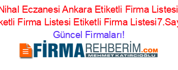 Nihal+Eczanesi+Ankara+Etiketli+Firma+Listesi+Etiketli+Firma+Listesi+Etiketli+Firma+Listesi7.Sayfa Güncel+Firmaları!