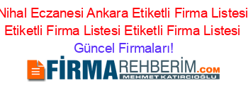 Nihal+Eczanesi+Ankara+Etiketli+Firma+Listesi+Etiketli+Firma+Listesi+Etiketli+Firma+Listesi Güncel+Firmaları!