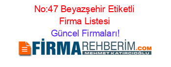 No:47+Beyazşehir+Etiketli+Firma+Listesi Güncel+Firmaları!