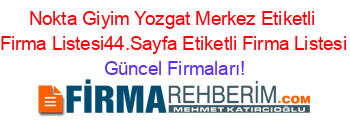 Nokta+Giyim+Yozgat+Merkez+Etiketli+Firma+Listesi44.Sayfa+Etiketli+Firma+Listesi Güncel+Firmaları!