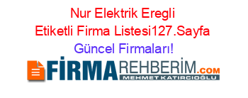 Nur+Elektrik+Eregli+Etiketli+Firma+Listesi127.Sayfa Güncel+Firmaları!