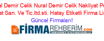 Nural+Demir+Celik+Nural+Demir+Celik+Nakliyat+Petrol+Insaat+San.+Ve+Tic.ltd.sti.+Hatay+Etiketli+Firma+Listesi Güncel+Firmaları!