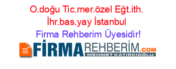 O.doğu+Tic.mer.özel+Eğt.ith.+İhr.bas.yay+İstanbul Firma+Rehberim+Üyesidir!