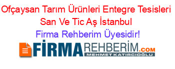 Ofçaysan+Tarım+Ürünleri+Entegre+Tesisleri+San+Ve+Tic+Aş+İstanbul Firma+Rehberim+Üyesidir!