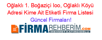 Oğlaklı+1.+Boğaziçi+Ioo,+Oğlaklı+Köyü+Adresi+Kime+Ait+Etiketli+Firma+Listesi Güncel+Firmaları!
