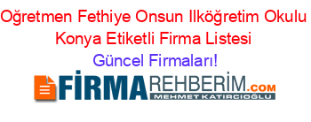 Oğretmen+Fethiye+Onsun+Ilköğretim+Okulu+Konya+Etiketli+Firma+Listesi Güncel+Firmaları!