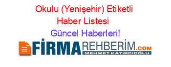 Okulu+(Yenişehir)+Etiketli+Haber+Listesi+ Güncel+Haberleri!