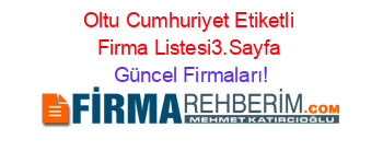 Oltu+Cumhuriyet+Etiketli+Firma+Listesi3.Sayfa Güncel+Firmaları!