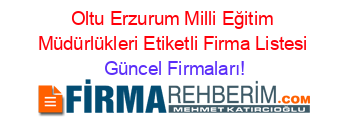 Oltu+Erzurum+Milli+Eğitim+Müdürlükleri+Etiketli+Firma+Listesi Güncel+Firmaları!