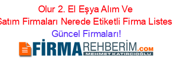 Olur+2.+El+Eşya+Alım+Ve+Satım+Firmaları+Nerede+Etiketli+Firma+Listesi Güncel+Firmaları!