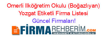 Omerli+Ilköğretim+Okulu+(Boğazlıyan)+Yozgat+Etiketli+Firma+Listesi Güncel+Firmaları!