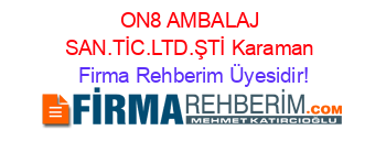 ON8+AMBALAJ+SAN.TİC.LTD.ŞTİ+Karaman Firma+Rehberim+Üyesidir!