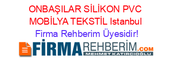 ONBAŞILAR+SİLİKON+PVC+MOBİLYA+TEKSTİL+Istanbul Firma+Rehberim+Üyesidir!