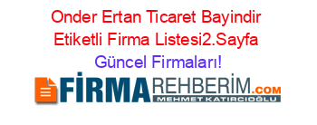 Onder+Ertan+Ticaret+Bayindir+Etiketli+Firma+Listesi2.Sayfa Güncel+Firmaları!