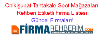 Onikişubat+Tahtakale+Spot+Mağazaları+Rehberi+Etiketli+Firma+Listesi Güncel+Firmaları!