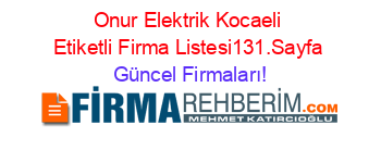 Onur+Elektrik+Kocaeli+Etiketli+Firma+Listesi131.Sayfa Güncel+Firmaları!