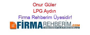 Onur+Güler+LPG+Aydın Firma+Rehberim+Üyesidir!