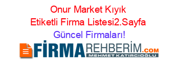 Onur+Market+Kıyık+Etiketli+Firma+Listesi2.Sayfa Güncel+Firmaları!