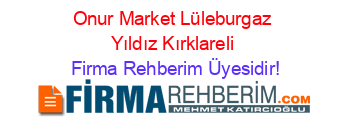 Onur+Market+Lüleburgaz+Yıldız+Kırklareli Firma+Rehberim+Üyesidir!